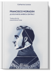 Francisco Morazan: El bolivar de America Central